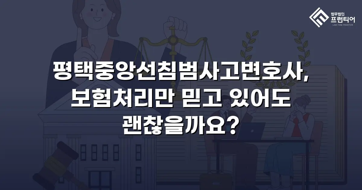 평택중앙선침범사고변호사, 보험처리만 믿고 있어도 괜찮을까요?