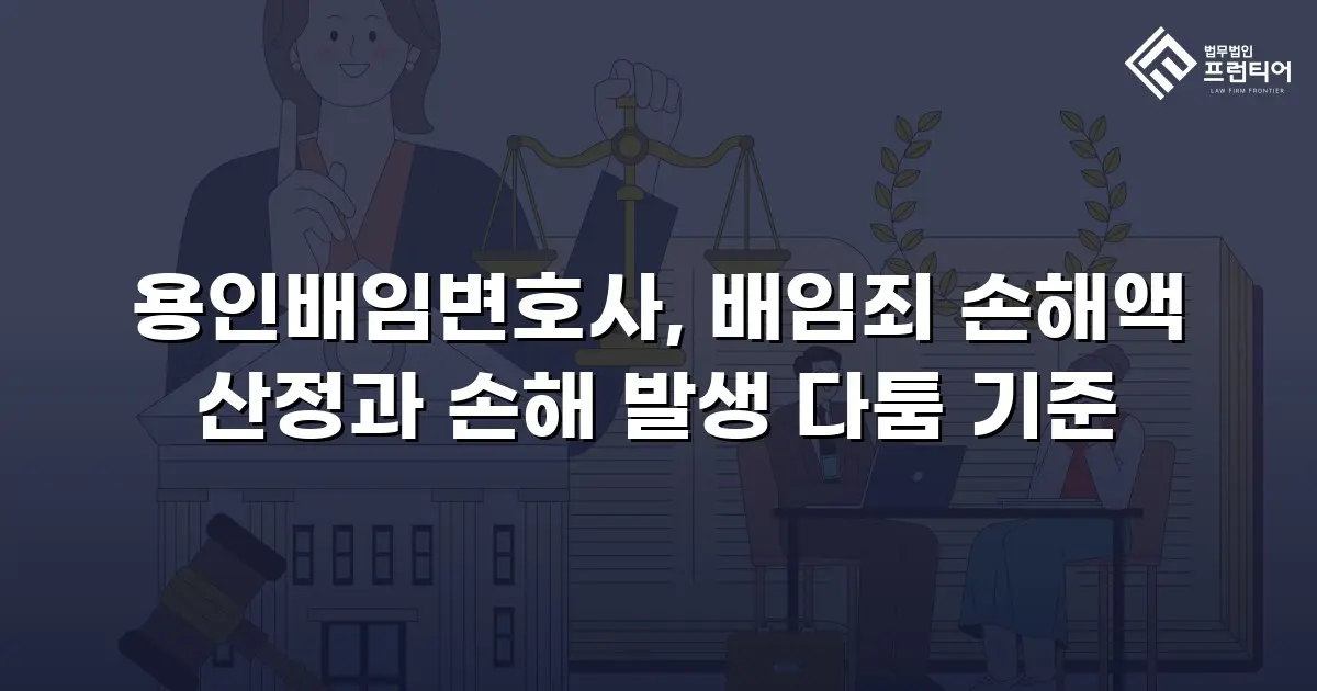 용인배임변호사, 배임죄 손해액 산정과 손해 발생 다툼 기준