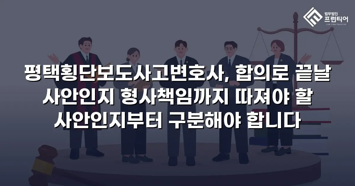 평택횡단보도사고변호사, 합의로 끝날 사안인지 형사책임까지 따져야 할 사안인지부터 구분해야 합니다