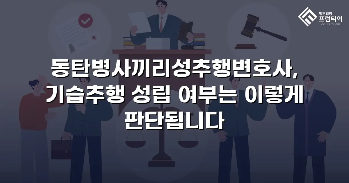 동탄병사끼리성추행변호사, 기습추행 성립 여부는 이렇게 판단됩니다