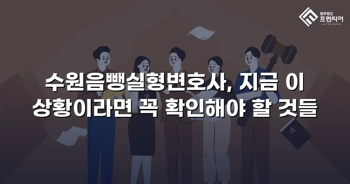 수원음뺑실형변호사, 지금 이 상황이라면 꼭 확인해야 할 것들