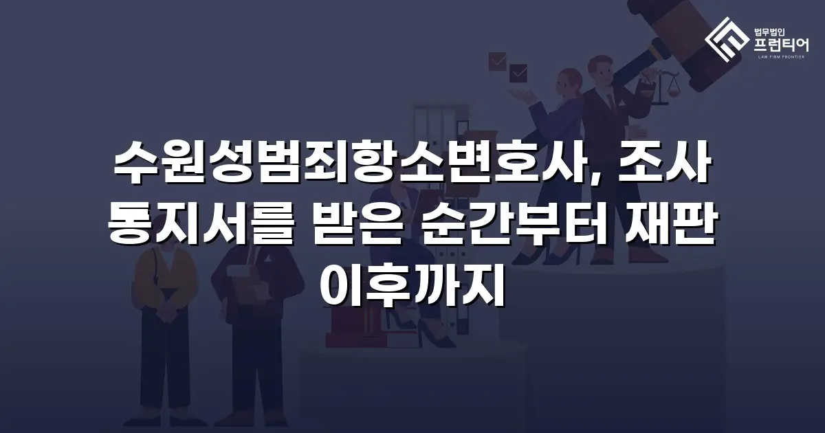 수원성범죄항소변호사, 조사 통지서를 받은 순간부터 재판 이후까지