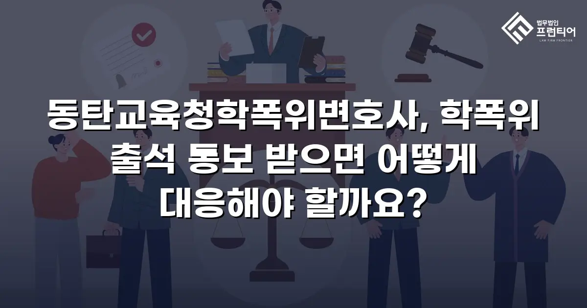 동탄교육청학폭위변호사, 학폭위 출석 통보 받으면 어떻게 대응해야 할까요?