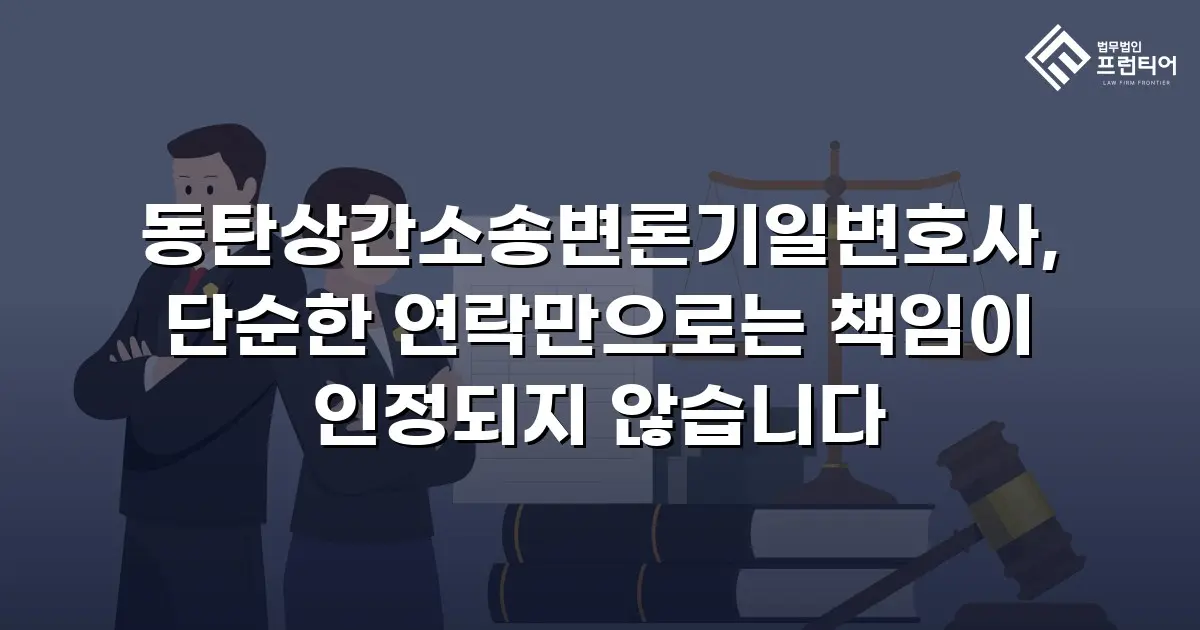 동탄상간소송변론기일변호사, 단순한 연락만으로는 책임이 인정되지 않습니다