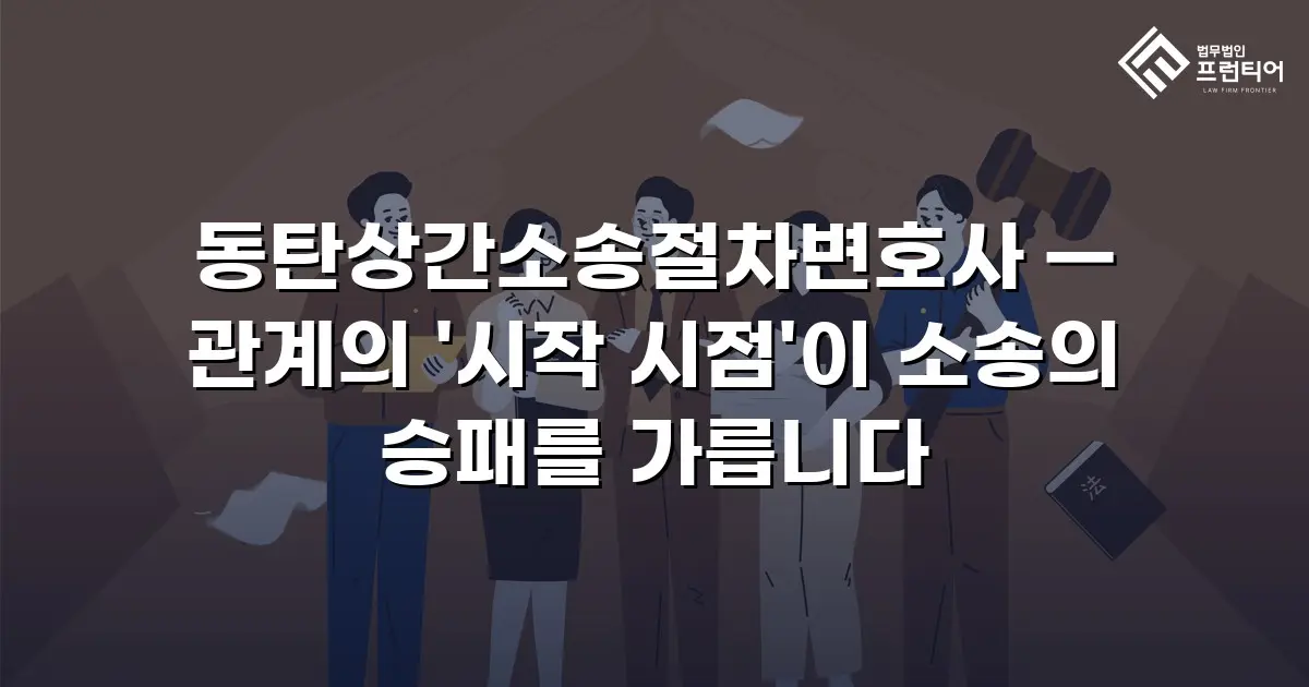 동탄상간소송절차변호사 — 관계의 '시작 시점'이 소송의 승패를 가릅니다
