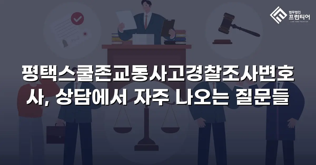 평택스쿨존교통사고경찰조사변호사, 상담에서 자주 나오는 질문들