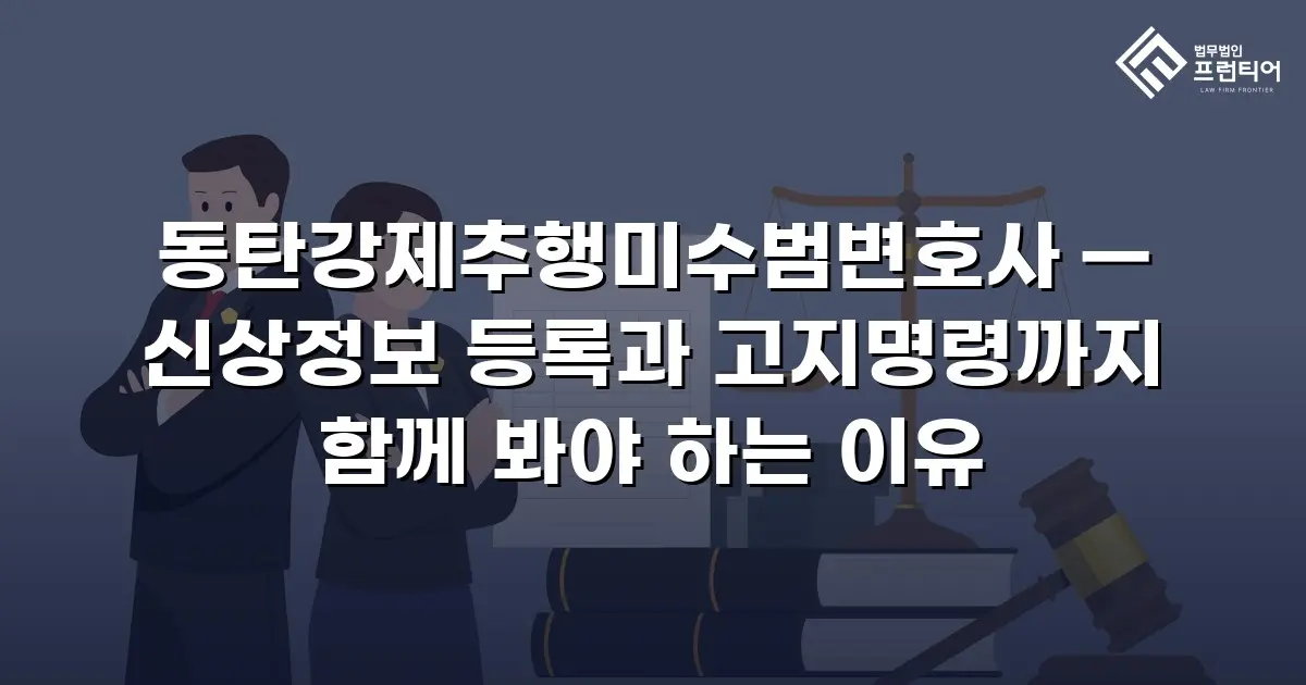 동탄강제추행미수범변호사 — 신상정보 등록과 고지명령까지 함께 봐야 하는 이유