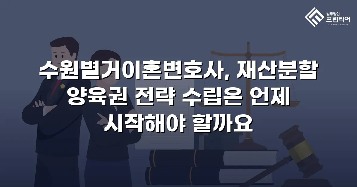 수원별거이혼변호사, 재산분할 양육권 전략 수립은 언제 시작해야 할까요