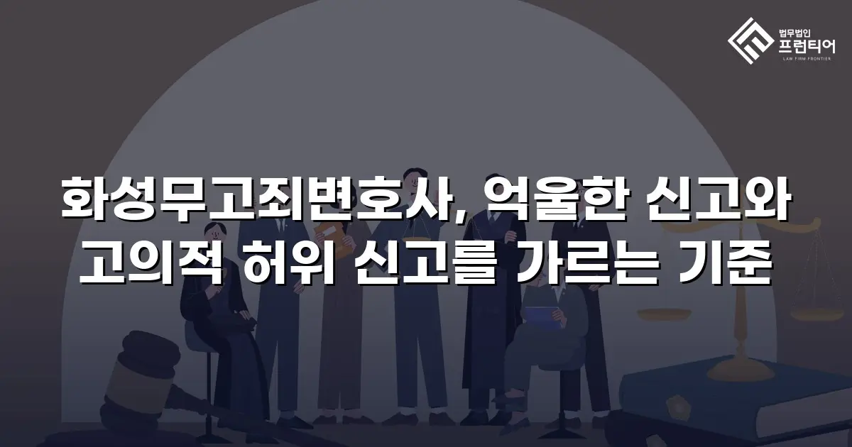 화성무고죄변호사, 억울한 신고와 고의적 허위 신고를 가르는 기준