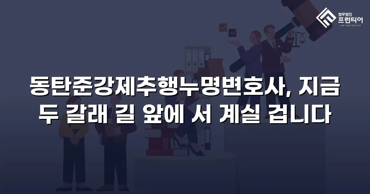 동탄준강제추행누명변호사, 지금 두 갈래 길 앞에 서 계실 겁니다