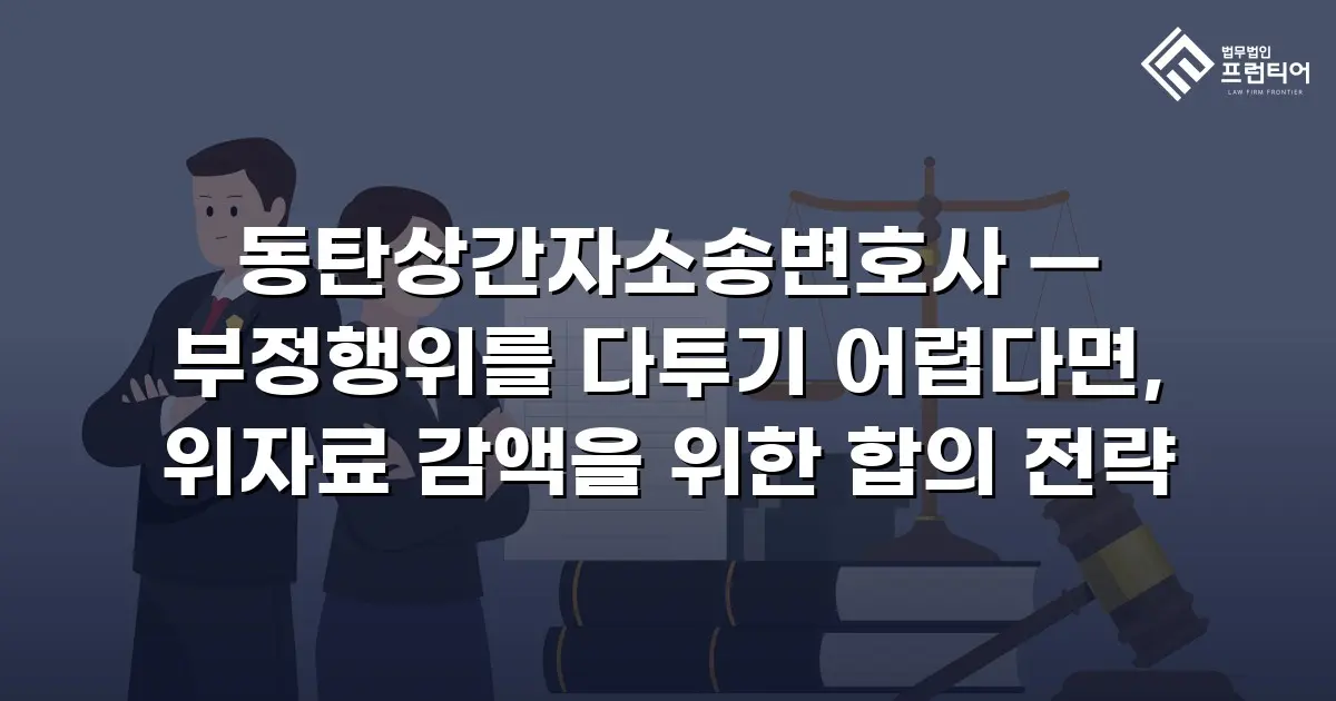 동탄상간자소송변호사 — 부정행위를 다투기 어렵다면, 위자료 감액을 위한 합의 전략