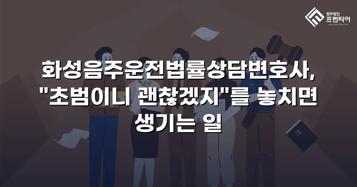 화성음주운전법률상담변호사, "초범이니 괜찮겠지"를 놓치면 생기는 일