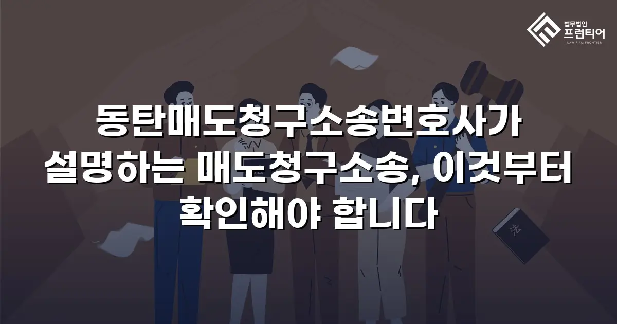 동탄매도청구소송변호사가 설명하는 매도청구소송, 이것부터 확인해야 합니다
