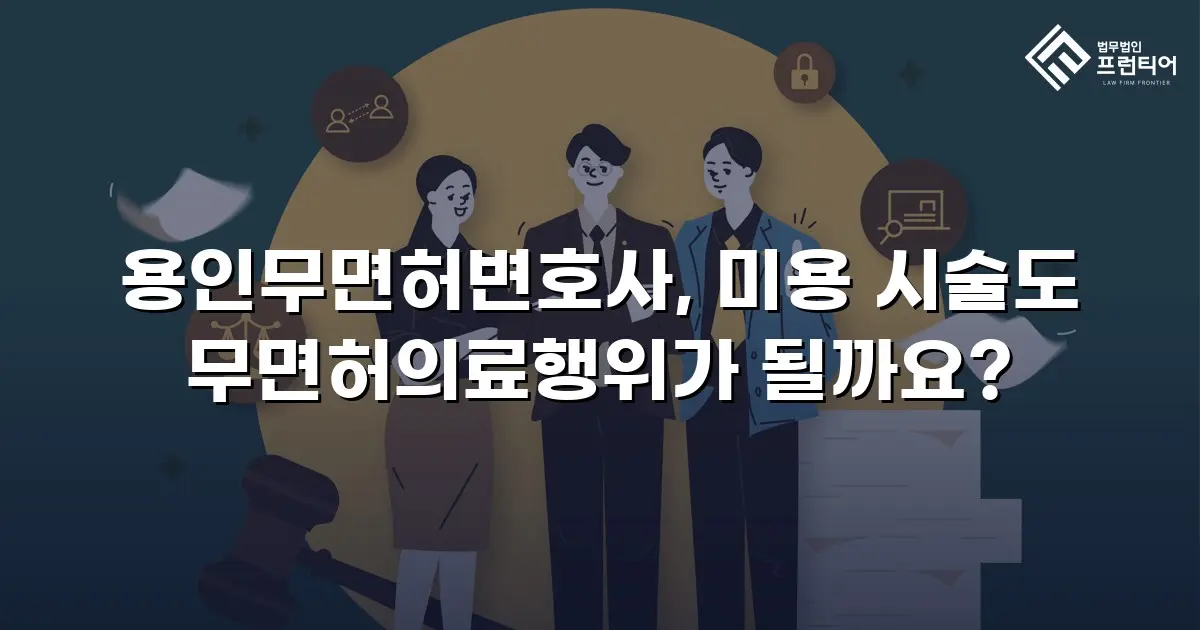 용인무면허변호사, 미용 시술도 무면허의료행위가 될까요?