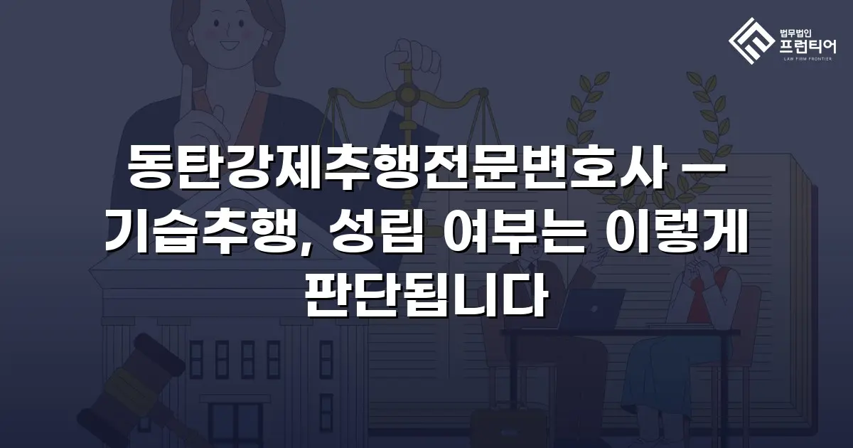 동탄강제추행전문변호사 — 기습추행, 성립 여부는 이렇게 판단됩니다