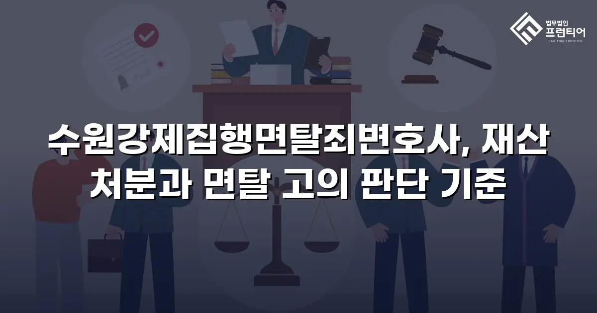 수원강제집행면탈죄변호사, 재산 처분과 면탈 고의 판단 기준