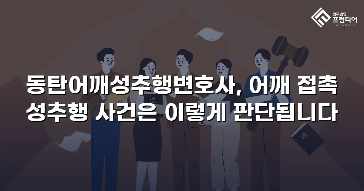 동탄어깨성추행변호사, 어깨 접촉 성추행 사건은 이렇게 판단됩니다