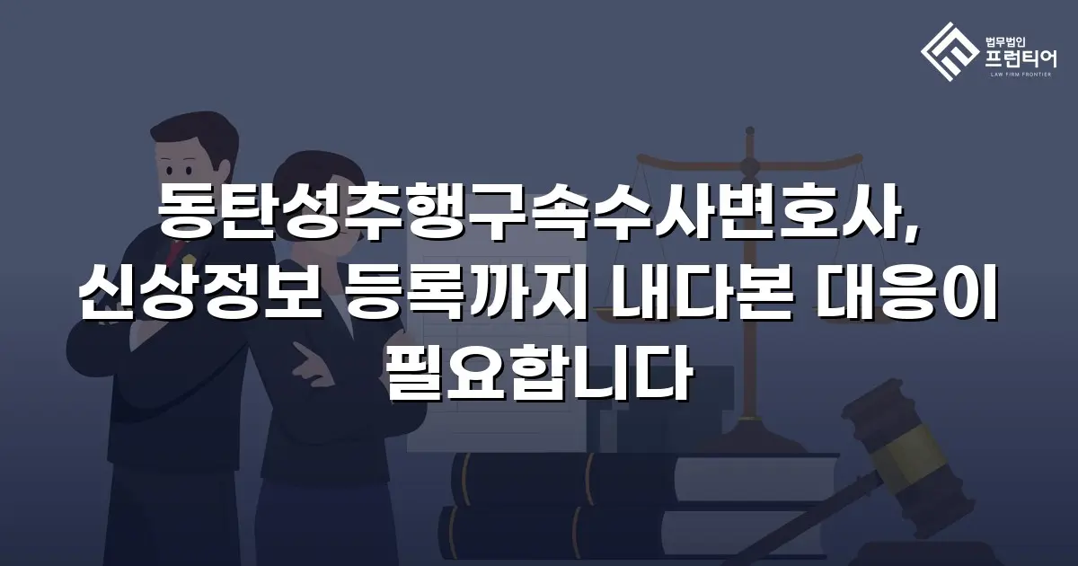 동탄성추행구속수사변호사, 신상정보 등록까지 내다본 대응이 필요합니다