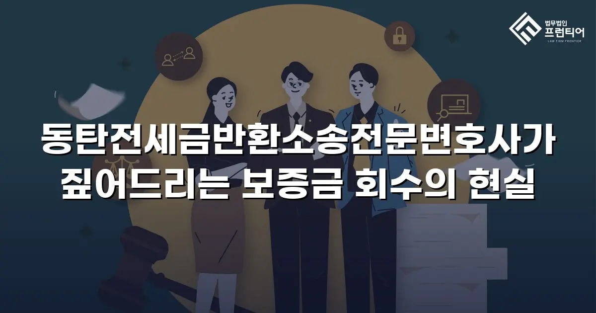 동탄전세금반환소송전문변호사가 짚어드리는 보증금 회수의 현실