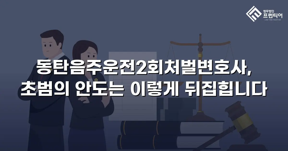 동탄음주운전2회처벌변호사, 초범의 안도는 이렇게 뒤집힙니다