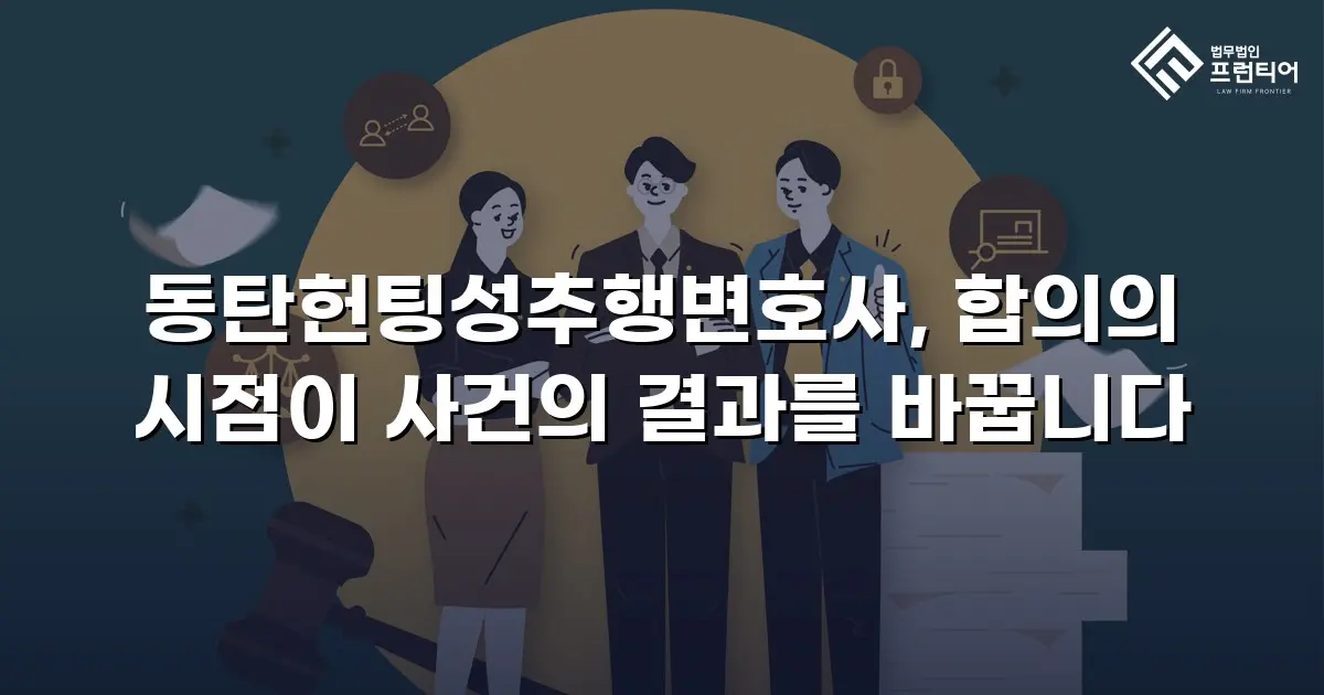 동탄헌팅성추행변호사, 합의의 시점이 사건의 결과를 바꿉니다