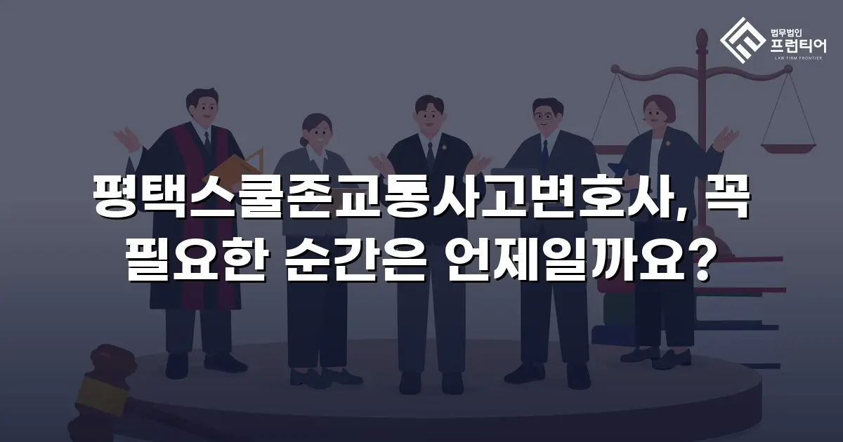 평택스쿨존교통사고변호사, 꼭 필요한 순간은 언제일까요?