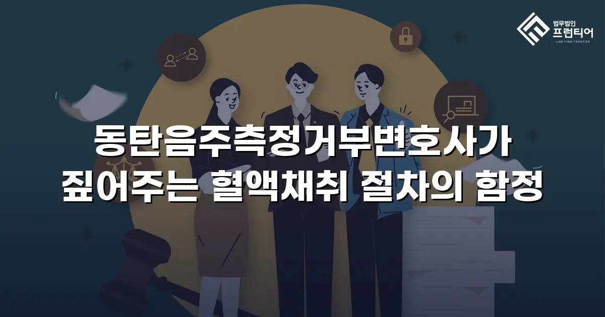 동탄음주측정거부변호사가 짚어주는 혈액채취 절차의 함정