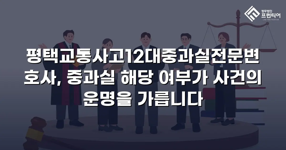 평택교통사고12대중과실전문변호사, 중과실 해당 여부가 사건의 운명을 가릅니다