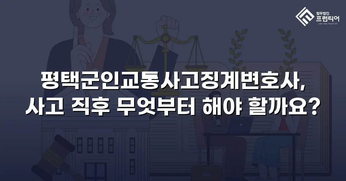 평택군인교통사고징계변호사, 사고 직후 무엇부터 해야 할까요?