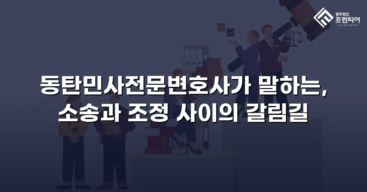 동탄민사전문변호사가 말하는, 소송과 조정 사이의 갈림길