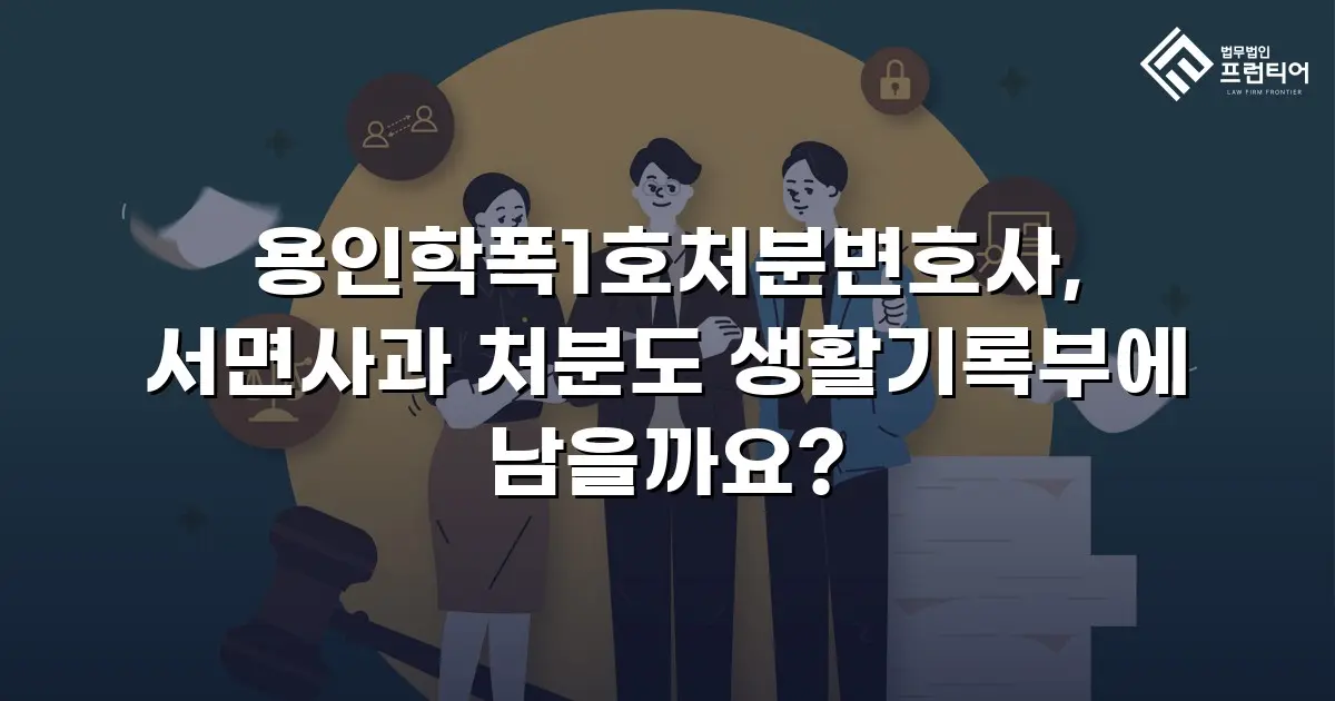 용인학폭1호처분변호사, 서면사과 처분도 생활기록부에 남을까요?