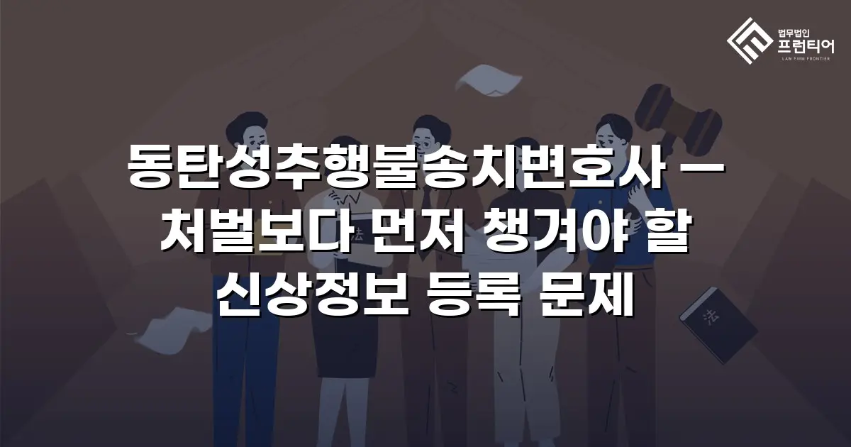 동탄성추행불송치변호사 — 처벌보다 먼저 챙겨야 할 신상정보 등록 문제