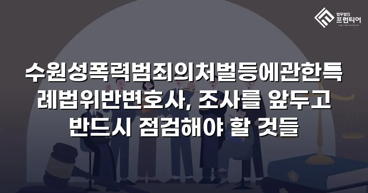 수원성폭력범죄의처벌등에관한특례법위반변호사, 조사를 앞두고 반드시 점검해야 할 것들