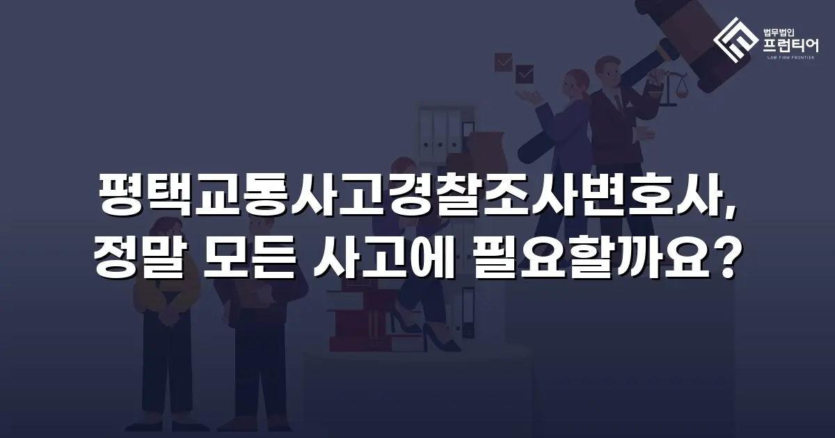 평택교통사고경찰조사변호사, 정말 모든 사고에 필요할까요?