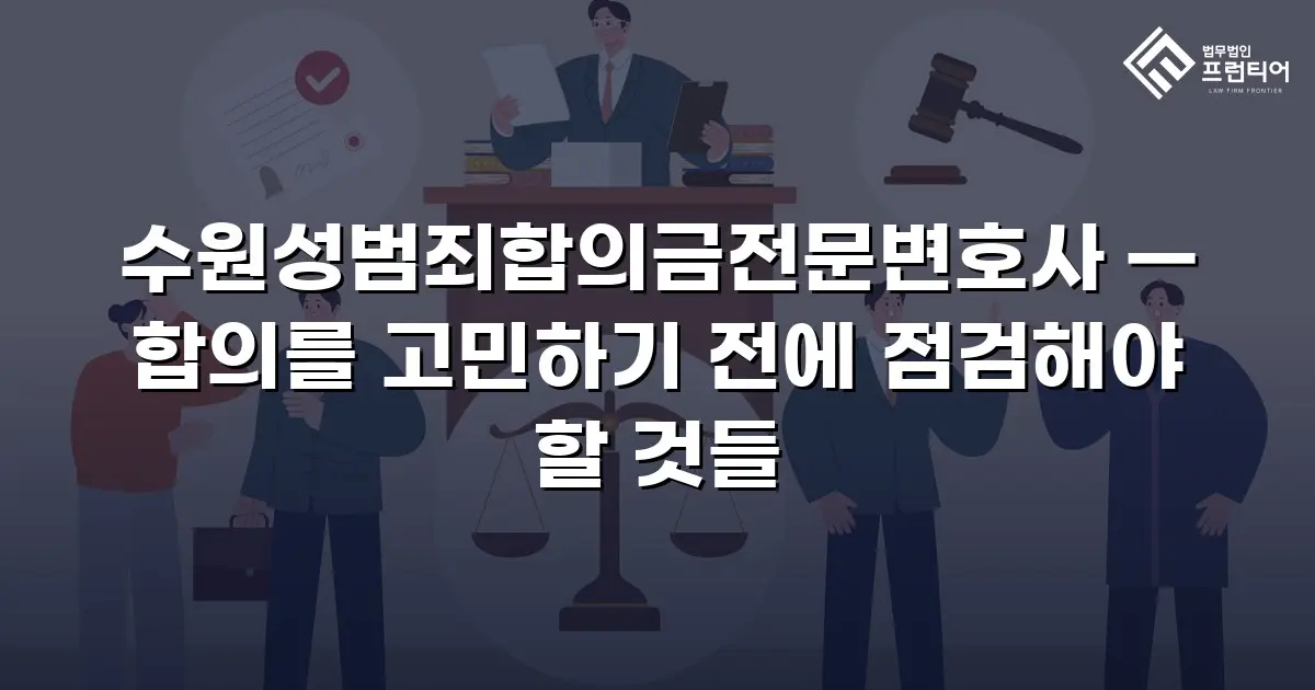 수원성범죄합의금전문변호사 — 합의를 고민하기 전에 점검해야 할 것들