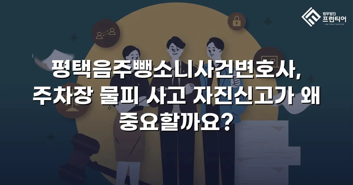 평택음주뺑소니사건변호사, 주차장 물피 사고 자진신고가 왜 중요할까요?