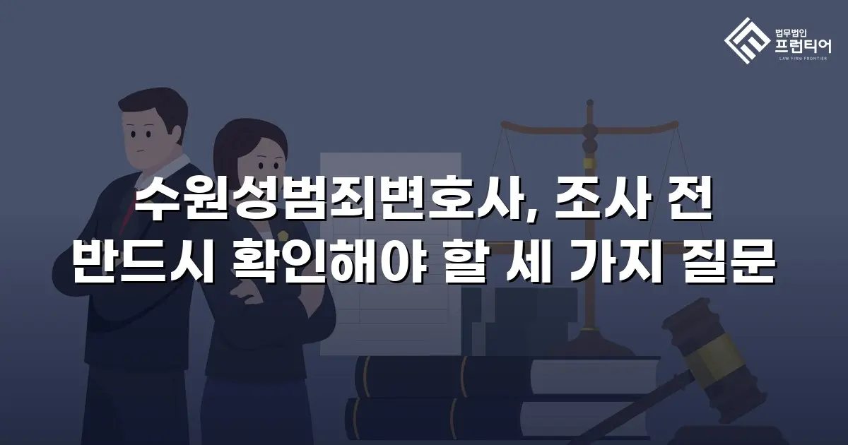 수원성범죄변호사, 조사 전 반드시 확인해야 할 세 가지 질문