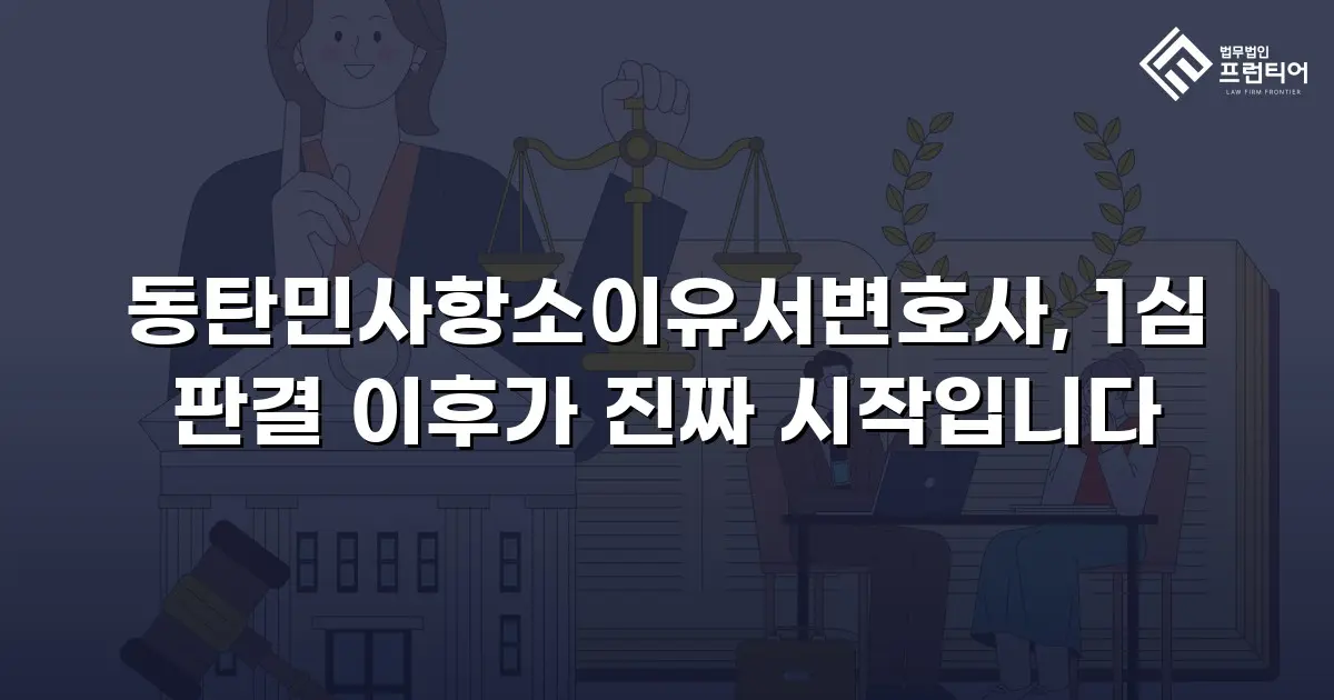 동탄민사항소이유서변호사, 1심 판결 이후가 진짜 시작입니다