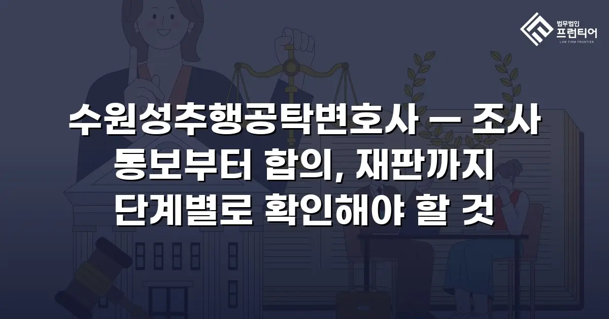 수원성추행공탁변호사 — 조사 통보부터 합의, 재판까지 단계별로 확인해야 할 것