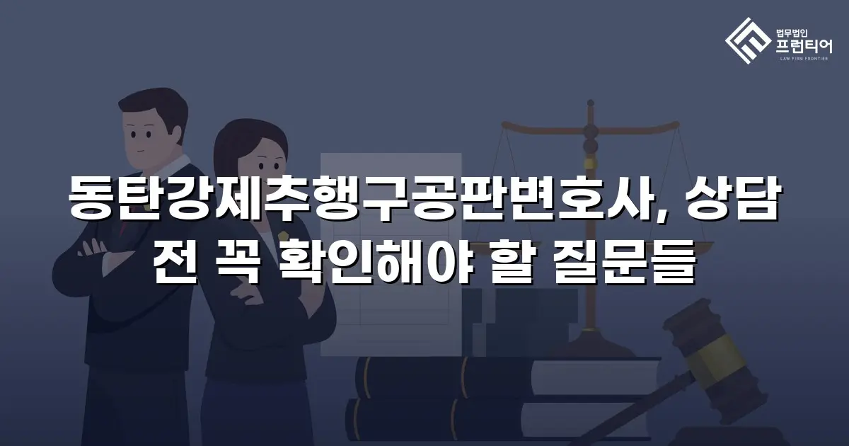 동탄강제추행구공판변호사, 상담 전 꼭 확인해야 할 질문들