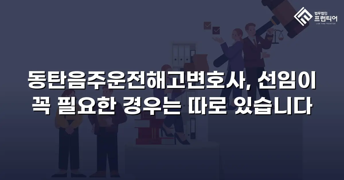 동탄음주운전해고변호사, 선임이 꼭 필요한 경우는 따로 있습니다