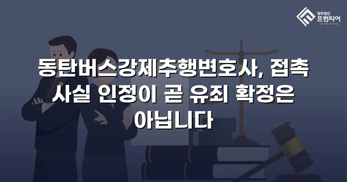 동탄버스강제추행변호사, 접촉 사실 인정이 곧 유죄 확정은 아닙니다