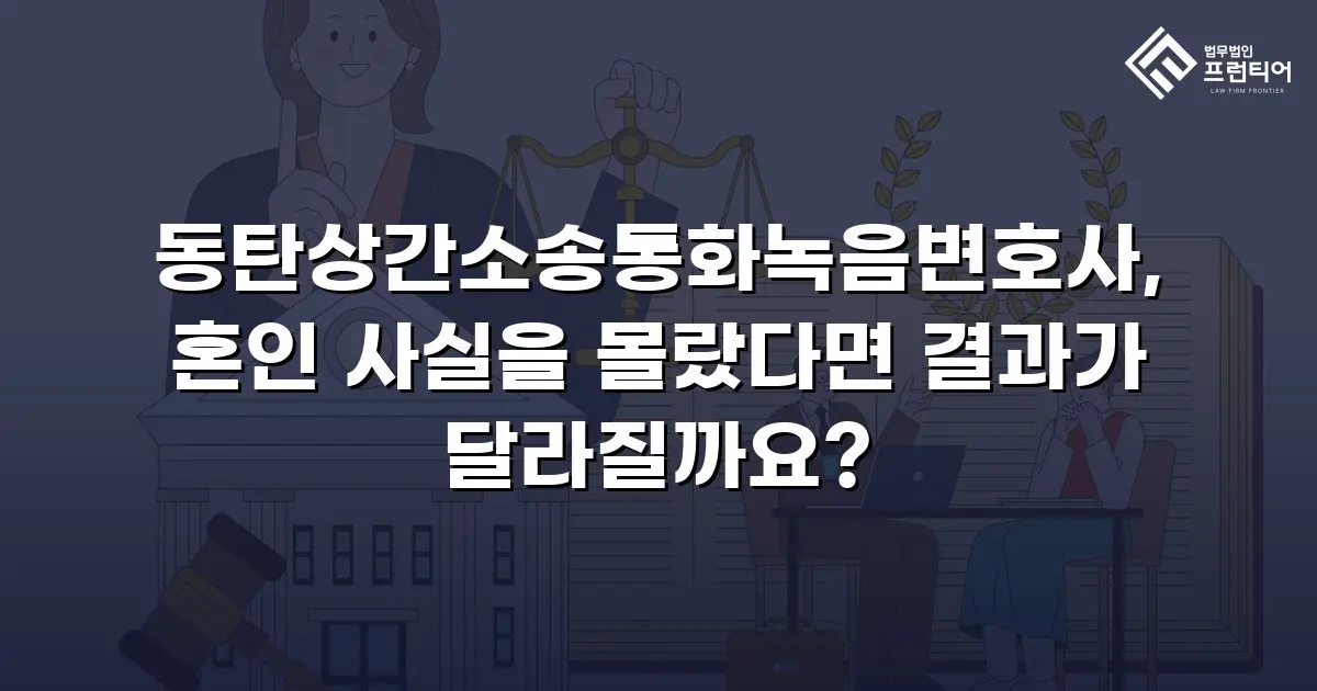 동탄상간소송통화녹음변호사, 혼인 사실을 몰랐다면 결과가 달라질까요?