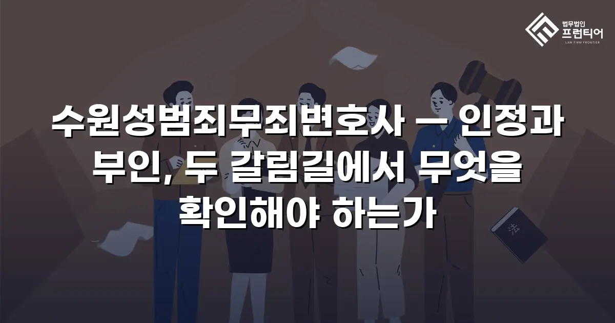 수원성범죄무죄변호사 — 인정과 부인, 두 갈림길에서 무엇을 확인해야 하는가