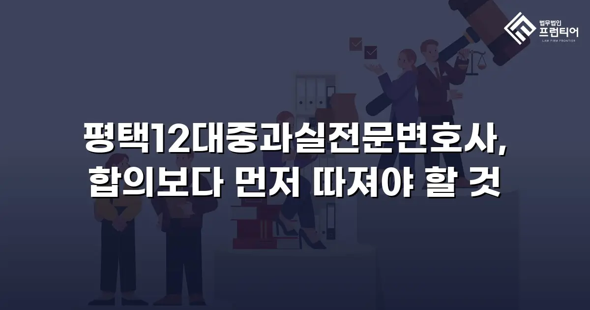 평택12대중과실전문변호사, 합의보다 먼저 따져야 할 것