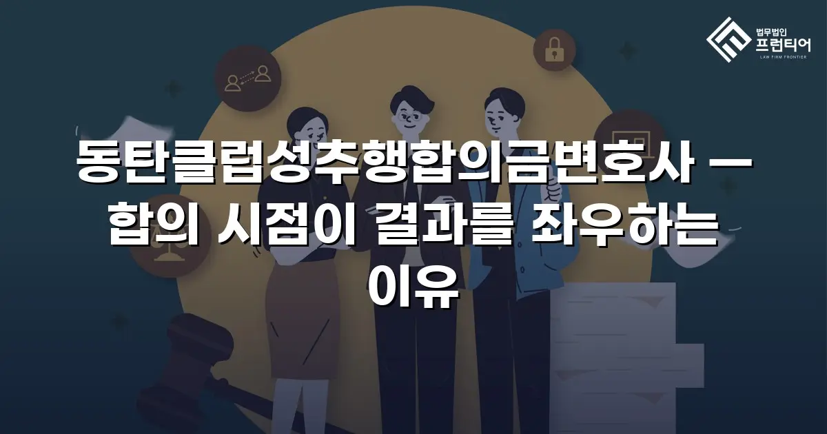 동탄클럽성추행합의금변호사 — 합의 시점이 결과를 좌우하는 이유