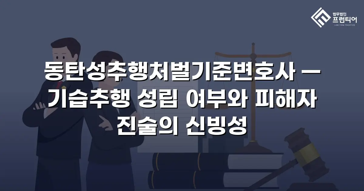 동탄성추행처벌기준변호사 — 기습추행 성립 여부와 피해자 진술의 신빙성