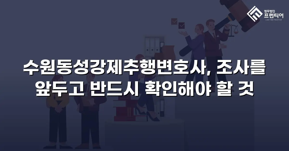 수원동성강제추행변호사, 조사를 앞두고 반드시 확인해야 할 것