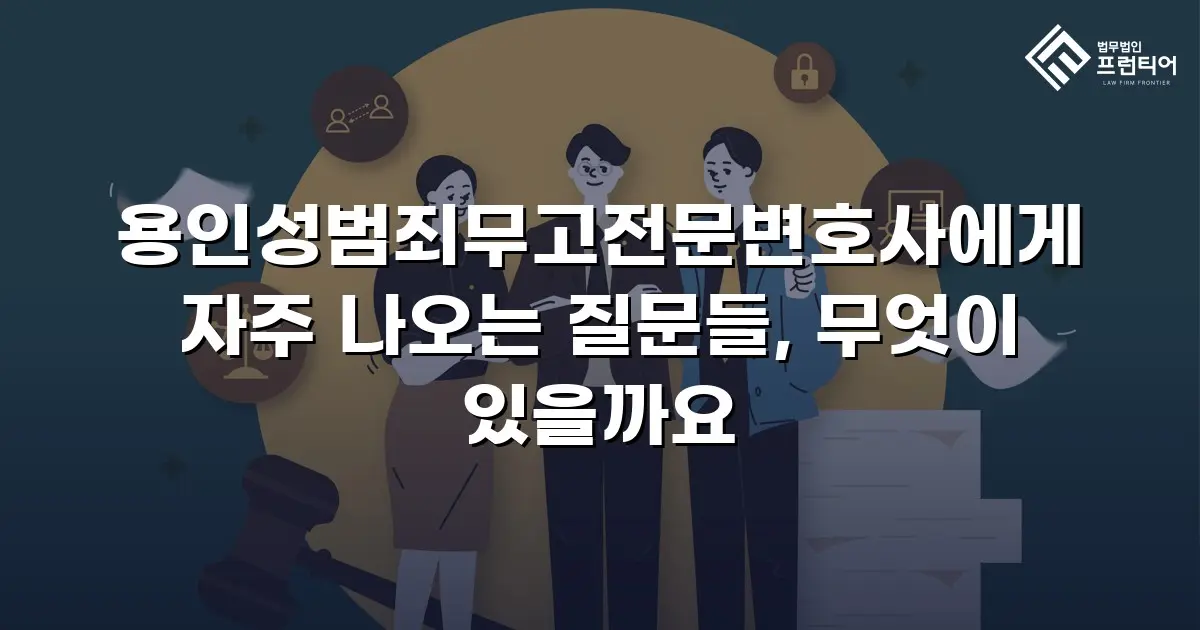 용인성범죄무고전문변호사에게 자주 나오는 질문들, 무엇이 있을까요