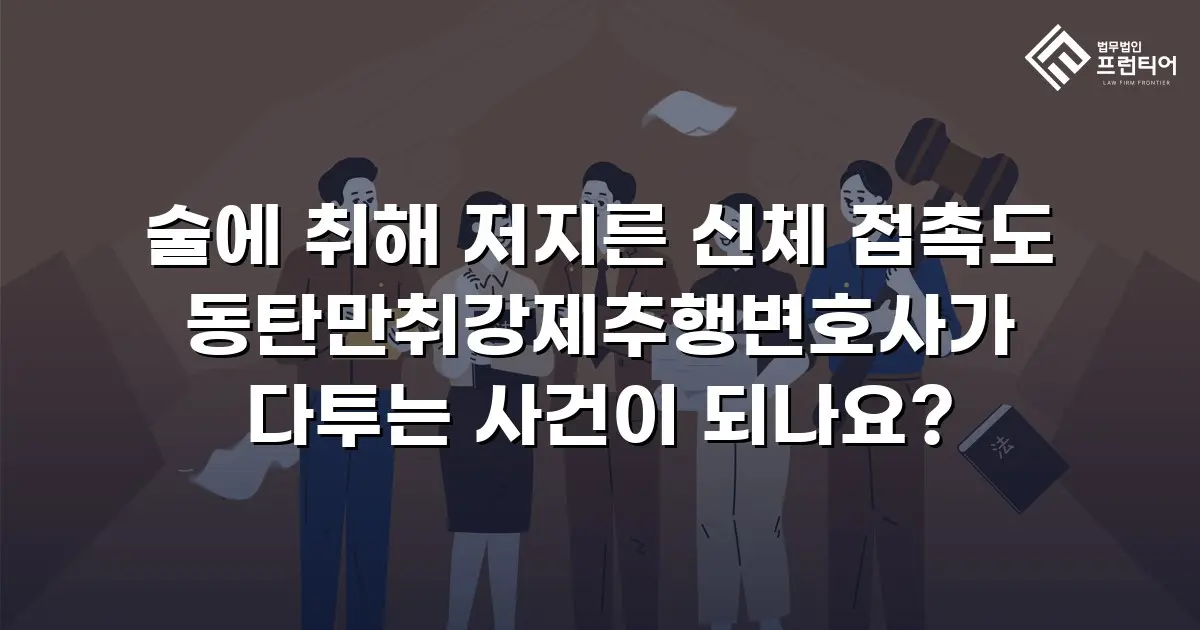 술에 취해 저지른 신체 접촉도 동탄만취강제추행변호사가 다투는 사건이 되나요?